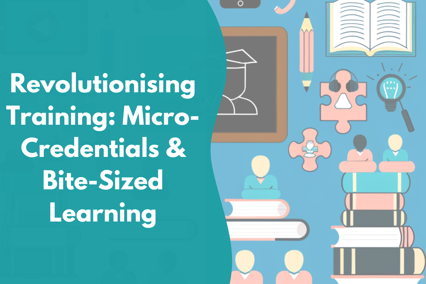 Revolutionising Training: Micro-Credentials & Bite-Sized Learning